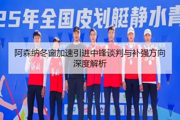 阿森纳冬窗加速引进中锋谈判与补强方向深度解析