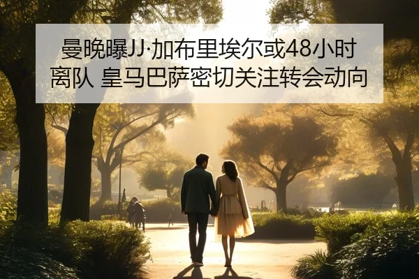 曼晚曝JJ·加布里埃尔或48小时离队 皇马巴萨密切关注转会动向
